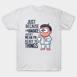 Just because I'm Awake Doesn't mean I'm Ready to do things T-Shirt